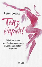 Tanz einfach! Wie Rhythmus und Musik uns gesund, gl?cklich und stark machen【電子書籍】[ Peter Lovatt ]