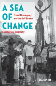 A Sea of Change Ernest Hemingway and the Gulf Stream - a Contextual Biography【電子書籍】[ Mark P. Ott ]