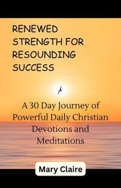 RENEWED STRENGTH FOR RESOUNDING SUCCESS A 30 Day Journey Of Powerful Daily Christian Devotions And Meditations【電子書籍】[ MARY CLAIRE ]