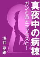 真夜中の病棟 〜ガンと命とセックスと！〜