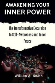 Awakening Your Inner Power The Transformative Excursion to Self-Awareness and Inner Peace【電子書籍】[ William S. Smith ]