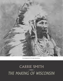 The Making of Wisconsin【電子書籍】[ Carrie Smith ]
