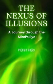 The Nexus of Illusions A Journey through the Mind's Eye【電子書籍】[ Phoenix Rivers ]