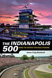 The Indianapolis 500 Inside the Greatest Spectacle in Racing【電子書籍】[ J. Craig Reinhardt ]