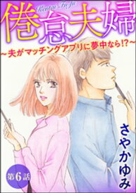 倦怠夫婦～夫がマッチングアプリに夢中なら!?～（分冊版） 【第6話】【電子書籍】[ さやかゆみ ]