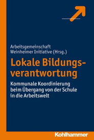 Lokale Bildungsverantwortung Kommunale Koordinierung beim ?bergang von der Schule in die Arbeitswelt【電子書籍】[ Arbeitsgemeinschaft Weinheimer ]