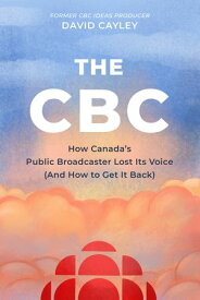 The CBC How Canada's Public Broadcaster Lost Its Voice (and How it Can Get it Back)【電子書籍】[ David Cayley ]