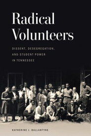 Radical Volunteers Dissent, Desegregation, and Student Power in Tennessee【電子書籍】[ Katherine J. Ballantyne ]