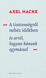 A tisztess?gr?l neh?z id?kben ?s arr?l, hogyan b?nunk egym?ssal【電子書籍】[ Axel Hacke ]