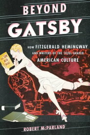 Beyond Gatsby How Fitzgerald, Hemingway, and Writers of the 1920s Shaped American Culture【電子書籍】[ Robert McParland ]