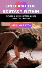Unleash the ecstacy within Exploring different techniques for better orgasms【電子書籍】[ Marilyn R. Lyon ]