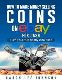 How to Make Money Selling Coins on Ebay for Cash【電子書籍】[ Aaron Lee Johnson ]