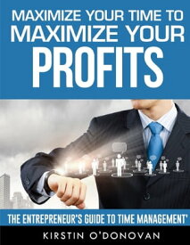 Maximize Your Time To Maximize Your Profits【電子書籍】[ Kirstin ODonovan ]