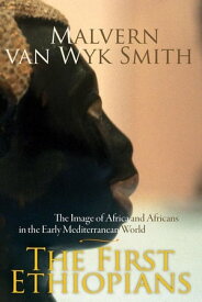 The First Ethiopians The image of Africa and Africans in the early Mediterranean world【電子書籍】[ Malvern van Wyk Smith ]