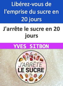 J'arr?te le sucre en 20 jours Lib?rez-vous de l'emprise du sucre en 20 jours seulement !【電子書籍】[ YVES SITBON ]