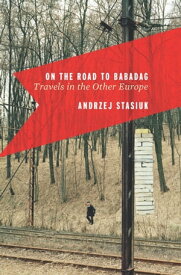 On the Road to Babadag Travels in the Other Europe【電子書籍】[ Andrzej Stasiuk ]