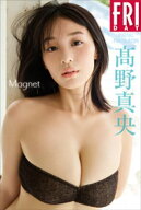 高野真央　Magnet　FRIDAYデジタル写真集 【電子書籍】[ 大藪達也 ]