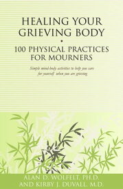 Healing Your Grieving Body 100 Physical Practices for Mourners【電子書籍】[ Kirby J. Duvall, MD ]