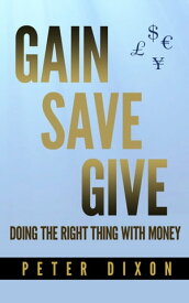 Gain Save Give Doing the right thing with money【電子書籍】[ Peter Dixon ]