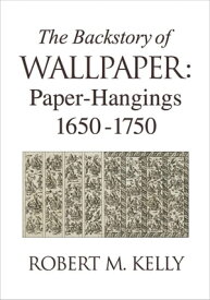 The Backstory of Wallpaper Paper-Hangings 1650-1750【電子書籍】[ Robert M. Kelly ]