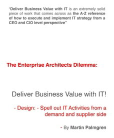 The enterprise architects dilemma: Deliver business value with IT! ? Design: Spell out IT activities from a demand and supplier side【電子書籍】[ Martin Palmgren ]