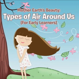 Mother Earth's Beauty: Types of Air Around Us (For Early Learners) Nature Book for Kids - Earth Sciences【電子書籍】[ Baby Professor ]