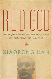 Red God Wei Baqun and His Peasant Revolution in Southern China, 1894-1932【電子書籍】[ Xiaorong Han ]