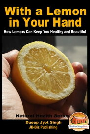With a Lemon in Your Hand: How Lemons Can Keep You Healthy and Beautiful【電子書籍】[ Dueep Jyot Singh ]