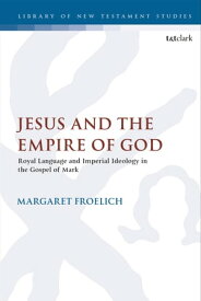 Jesus and the Empire of God Royal Language and Imperial Ideology in the Gospel of Mark【電子書籍】[ Dr. Margaret Froelich ]