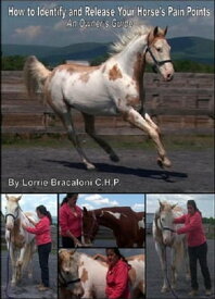 How to Identify and Release Your Horse's Pain Points: An Owner's Guide【電子書籍】[ Lorrie Bracaloni ]