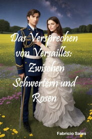 Das Versprechen von Versailles: Zwischen Schwertern und Rosen【電子書籍】[ Fabricio Silva ]