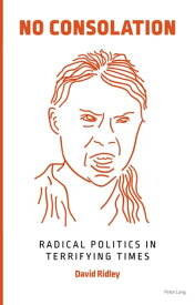 No Consolation Radical Politics in Terrifying Times【電子書籍】[ David Ridley ]