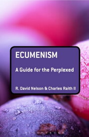 Ecumenism: A Guide for the Perplexed【電子書籍】[ R. David Nelson ]