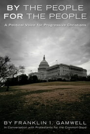 By the People, For the People A Political Voice for Progressive Christians【電子書籍】[ Franklin I. Gamwell ]