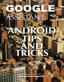 Google Assistant: Android Tips and Tricks【電子書籍】[ Mark Dascano ]