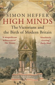 High Minds The Victorians and the Birth of Modern Britain【電子書籍】[ Simon Heffer ]