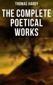 The Complete Poetical Works 940+ Poems, Lyrics & Verses, Including Wessex Poems, Poems of the Past and the Present, Human Shows…【電子書籍】[ Thomas Hardy ]