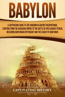 Babylon A Captivating Guide to the Kingdom in Ancient Mesopotamia, Starting from the Akkadian Empi…