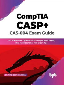 CompTIA CASP+ CAS-004 Exam Guide: A-Z of Advanced Cybersecurity Concepts, Mock Exams, Real-world Scenarios with Expert Tips (English Edition)【電子書籍】[ Dr. Akashdeep Bhardwaj ]