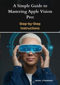 A Simple Guide to Mastering Apple Vision Pro Step-by-Step Instructions【電子書籍】[ James J.Passmore ]