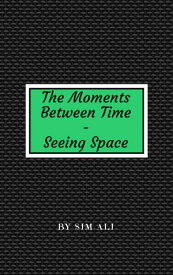 The Moments Between Time - Seeing Space The Moments Between Time, #1【電子書籍】[ Sim Ali ]