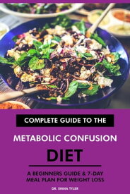 Complete Guide to the Metabolic Confusion Diet: A Beginners Guide & 7-Day Meal Plan for Weight Loss【電子書籍】[ Dr. Emma Tyler ]