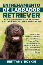 Entrenamiento de Labrador Retriever: La Gu?a Definitiva para Entrenar a tu Cachorro de Labrador Retriever【電子書籍】[ Brittany Boykin ]