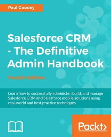 Salesforce CRM - The Definitive Admin Handbook - Fourth Edition【電子書籍】[ Paul Goodey ]
