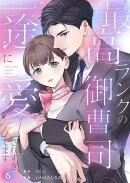 最高ランクの御曹司に一途に愛されすぎてます６