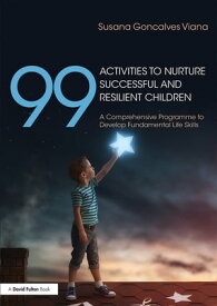 99 Activities to Nurture Successful and Resilient Children A Comprehensive Programme to Develop Fundamental Life Skills【電子書籍】[ Susana Goncalves Viana ]