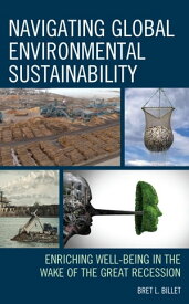 Navigating Global Environmental Sustainability Enriching Well-Being in the Wake of the Great-Recession【電子書籍】[ Bret L. Billet ]