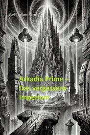 Arkadia Prime Das vergessene Imperium【電子書籍】[ Sebastian Kraus ]