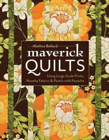 Maverick Quilts Using Large-Scale Prints, Novelty Fabrics & Panels with Panache【電子書籍】[ Alethea Ballard ]