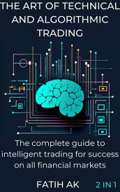 The Art Of Technical And Algorithmic Trading The Complete Guide to Intelligent Trading for Success on All Financial Markets【電子書籍】[ Fatih Ak ]